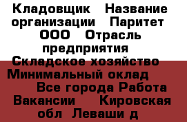 Кладовщик › Название организации ­ Паритет, ООО › Отрасль предприятия ­ Складское хозяйство › Минимальный оклад ­ 25 000 - Все города Работа » Вакансии   . Кировская обл.,Леваши д.